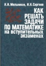 Как решать задачи по математике на вступительных экзаменах - Мельников И.И., Сергеев И.Н.
