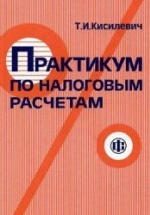 Практикум по налоговым расчетам - Кисилевич Т.И.