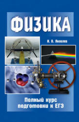 Физика. Полный курс подготовки к ЕГЭ - Яковлев И.В.