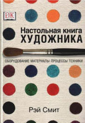 Настольная книга художника. Оборудование, материалы, процессы, техники - Смит Р.