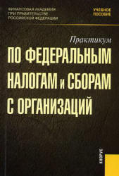 Практикум по федеральным налогам и сборам с организаций. Под редакцией - Гончаренко Л.И.