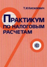 Практикум по налоговым расчетам - Кисилевич Т.И.