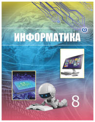 Информатика. 8 класс - Мухамбетжанова С.Т., Тен А.С. и др.