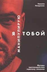 Я манипулирую тобой. Методы противодействия скрытому влиянию - Никита Непряхин